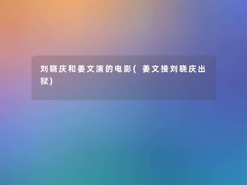 刘晓庆和姜文演的电影(姜文接刘晓庆出狱) 刘晓庆和姜文演的电影(姜文接刘晓庆出狱)