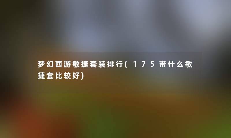 梦幻西游敏捷套装整理(175带什么敏捷套比较好) 梦幻西游敏捷套装整理(175带什么敏捷套比较好)