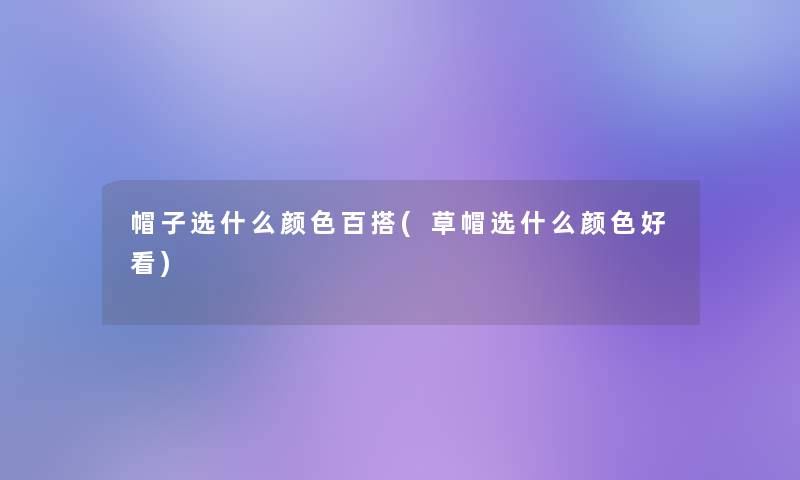 帽子选什么颜色百搭(草帽选什么颜色好看)