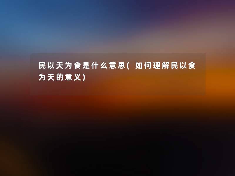 民以天为食是什么意思(如何理解民以食为天的意义)