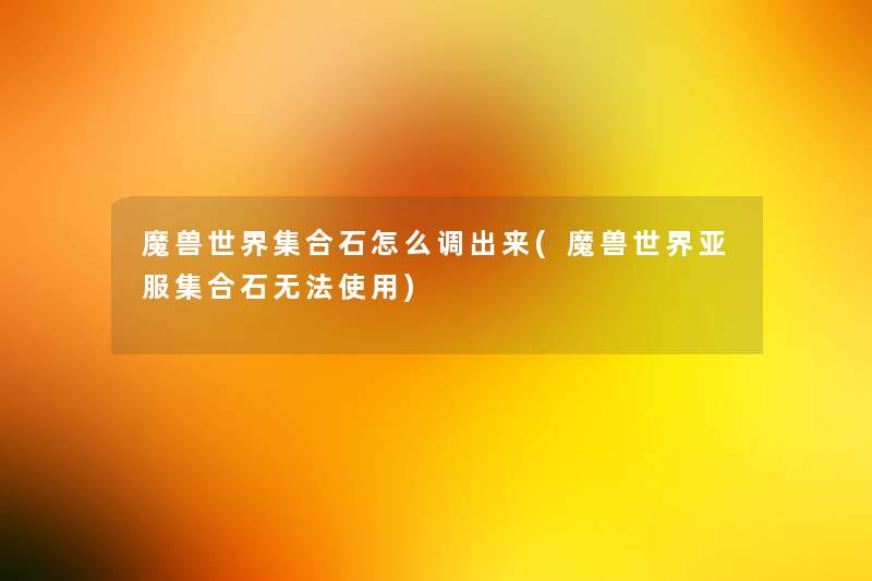 魔兽世界集合石怎么调出来(魔兽世界亚服集合石无法使用) 魔兽世界集合石怎么调出来(魔兽世界亚服集合石无法使用)