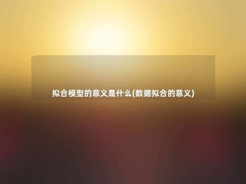 拟合的意义是什么(数据拟合的意义) 拟合的意义是什么(数据拟合的意义)