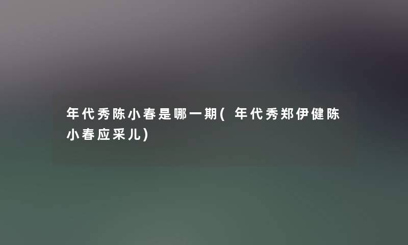 年代秀陈小春是哪一期(年代秀郑伊健陈小春应采儿) 年代秀陈小春是哪一期(年代秀郑伊健陈小春应采儿)