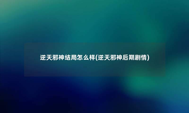 逆天邪神结局怎么样(逆天邪神后期剧情) 逆天邪神结局怎么样(逆天邪神后期剧情)