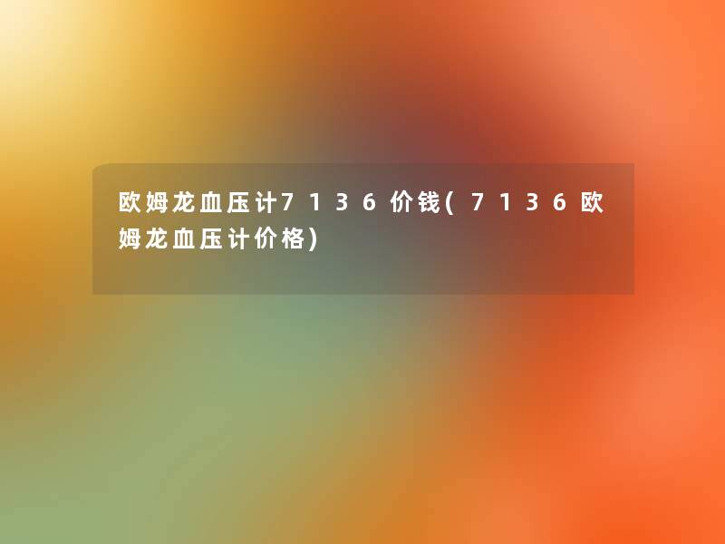 欧姆龙血压计7136价钱(7136欧姆龙血压计价格)