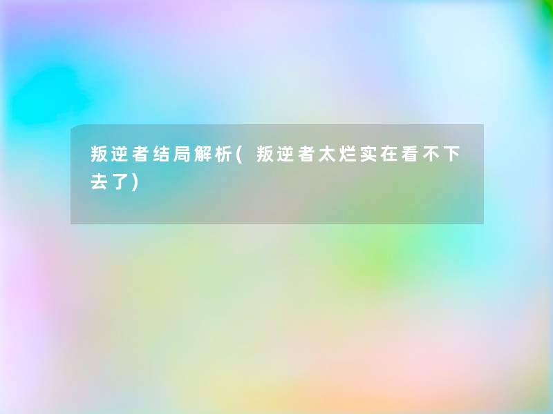 叛逆者结局解析(叛逆者太烂实在看不下去了) 叛逆者结局解析(叛逆者太烂实在看不下去了)