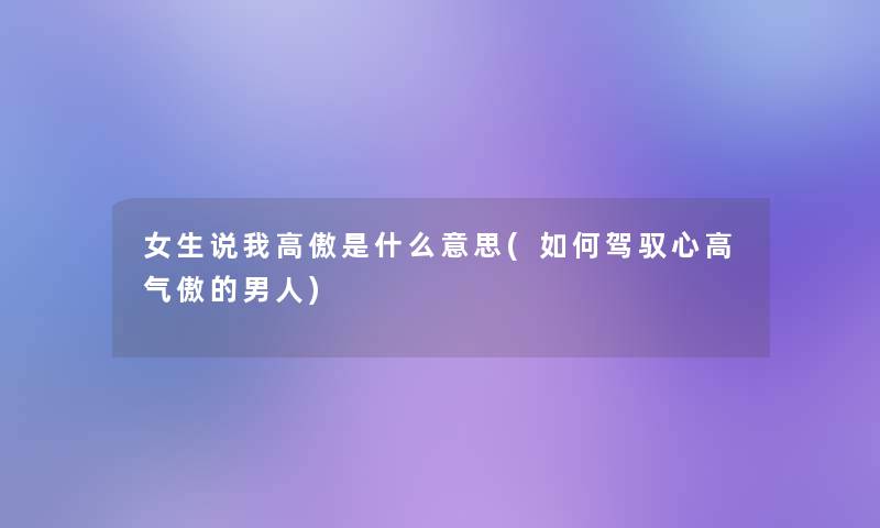 女生说我高傲是什么意思(如何驾驭心高气傲的男人)