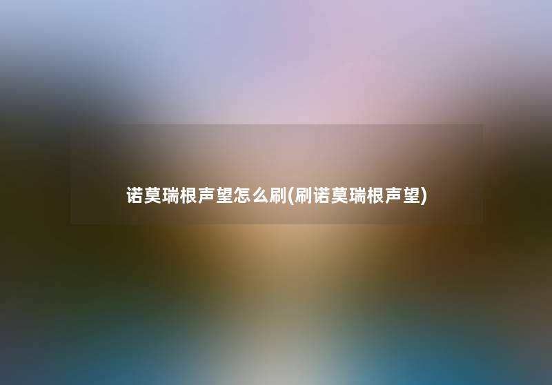 诺莫瑞根声望怎么刷(刷诺莫瑞根声望) 诺莫瑞根声望怎么刷(刷诺莫瑞根声望)