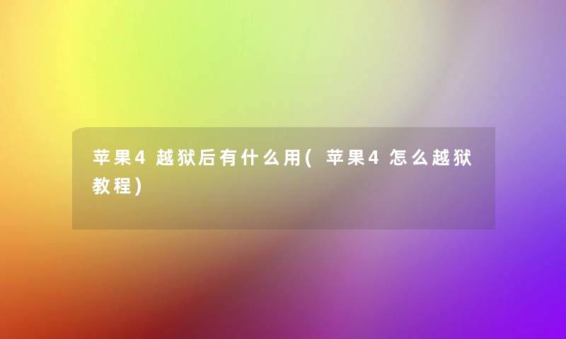 苹果4越狱后有什么用(苹果4怎么越狱教程) 苹果4越狱后有什么用(苹果4怎么越狱教程)