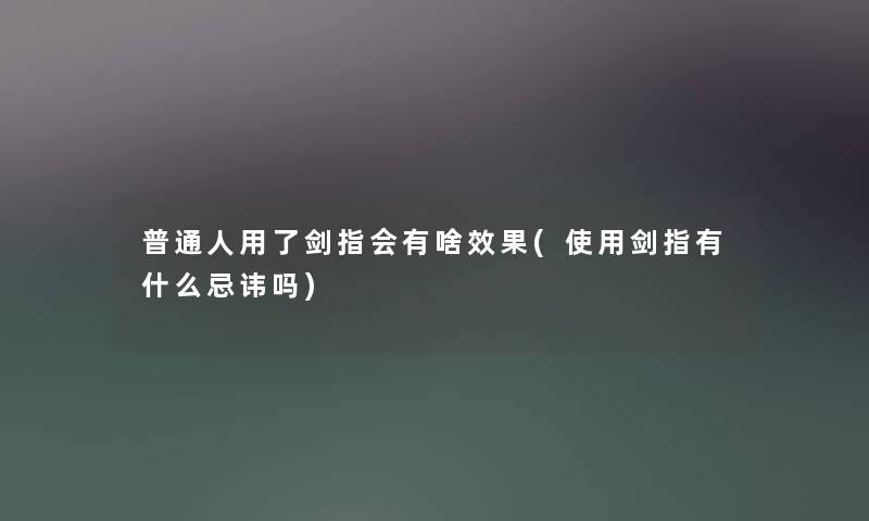 普通人用了剑指会有啥效果(使用剑指有什么忌讳吗)