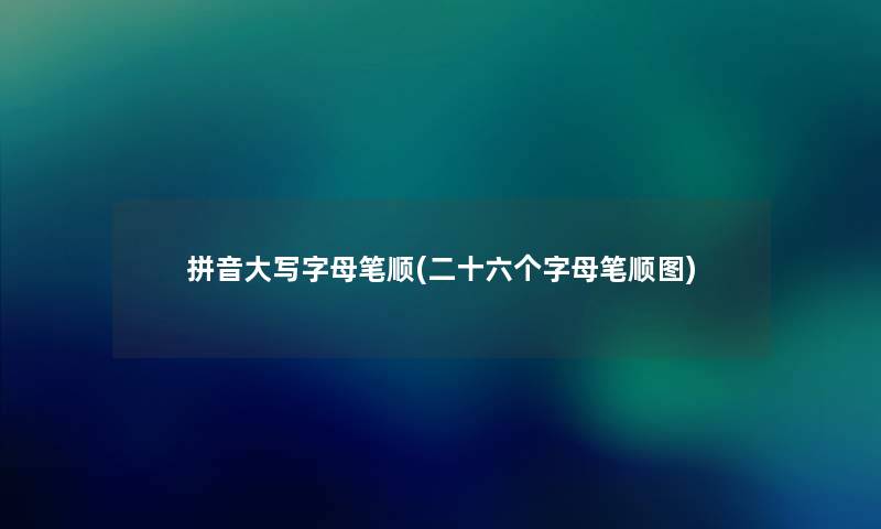 拼音大写字母笔顺(二十六个字母笔顺图) 拼音大写字母笔顺(二十六个字母笔顺图)