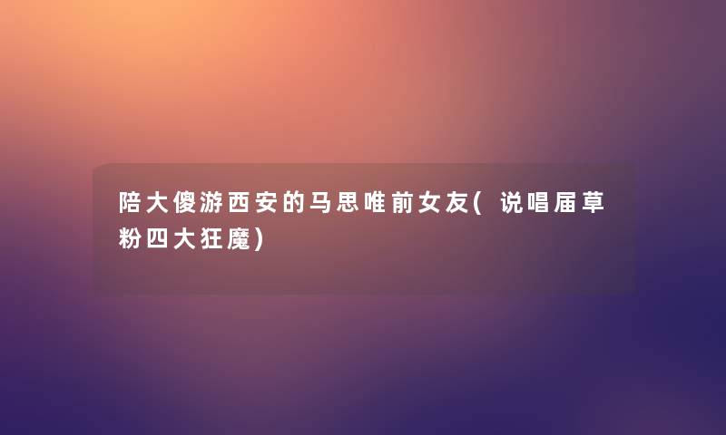 陪大傻游西安的马思唯前女友(说唱届草粉四大狂魔)