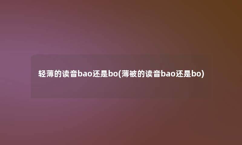 轻薄的读音bao还是bo(薄被的读音bao还是bo) 轻薄的读音bao还是bo(薄被的读音bao还是bo)