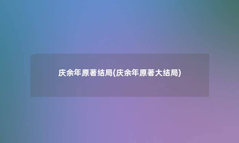 庆余年原著结局(庆余年原著大结局) 庆余年原著结局(庆余年原著大结局)