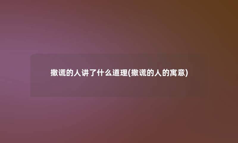 撒谎的人讲了什么道理(撒谎的人的寓意) 撒谎的人讲了什么道理(撒谎的人的寓意)