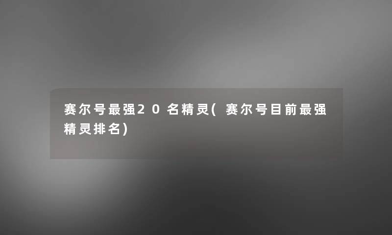 赛尔号强20名精灵(赛尔号目前强精灵推荐)