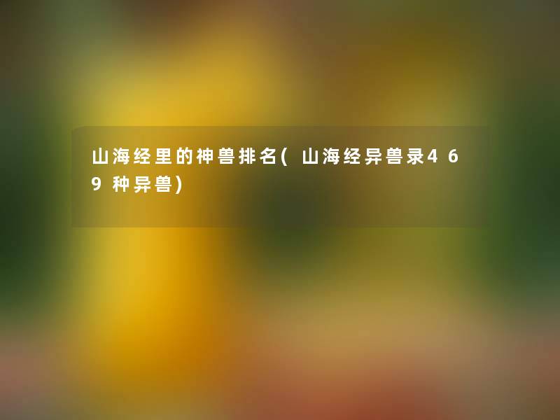 山海经里的神兽推荐(山海经异兽录469种异兽)