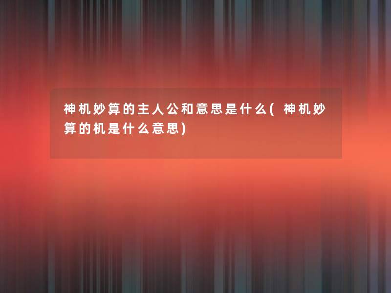 神机妙算的主人公和意思是什么(神机妙算的机是什么意思) 神机妙算的主人公和意思是什么(神机妙算的机是什么意思)