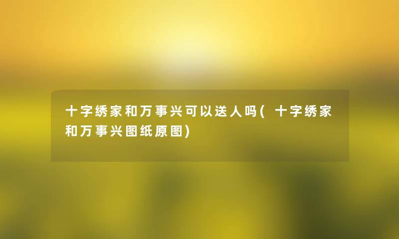 十字绣家和万事兴可以送人吗(十字绣家和万事兴图纸原图) 十字绣家和万事兴可以送人吗(十字绣家和万事兴图纸原图)
