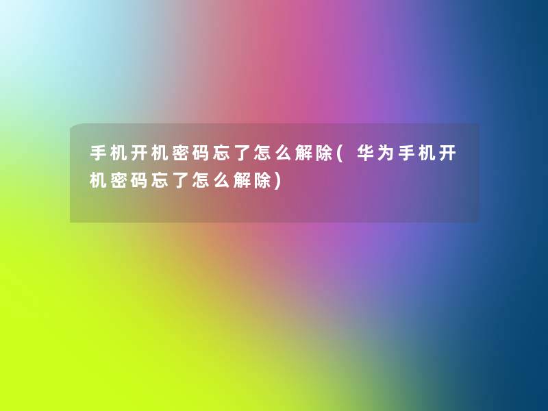 手机开机密码忘了怎么解除(华为手机开机密码忘了怎么解除)