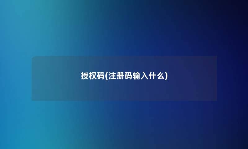 授权码(注册码输入什么)