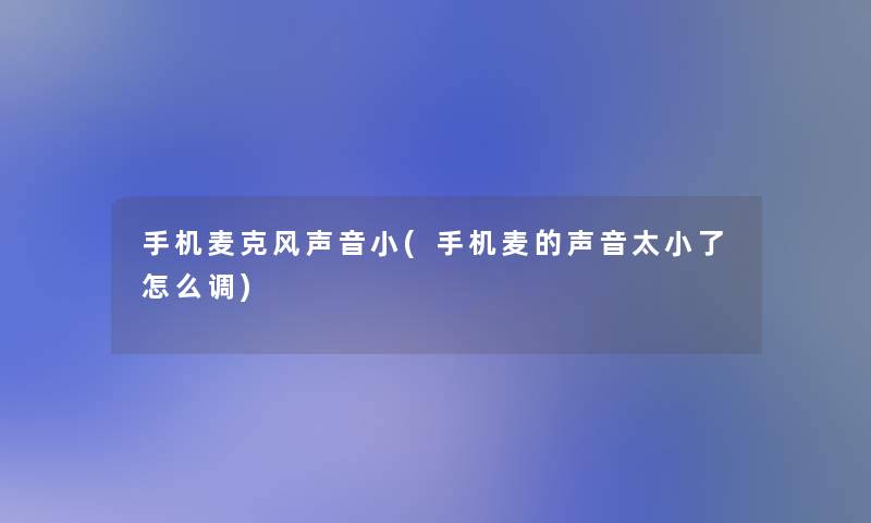 手机麦克风声音小(手机麦的声音太小了怎么调) 手机麦克风声音小(手机麦的声音太小了怎么调)