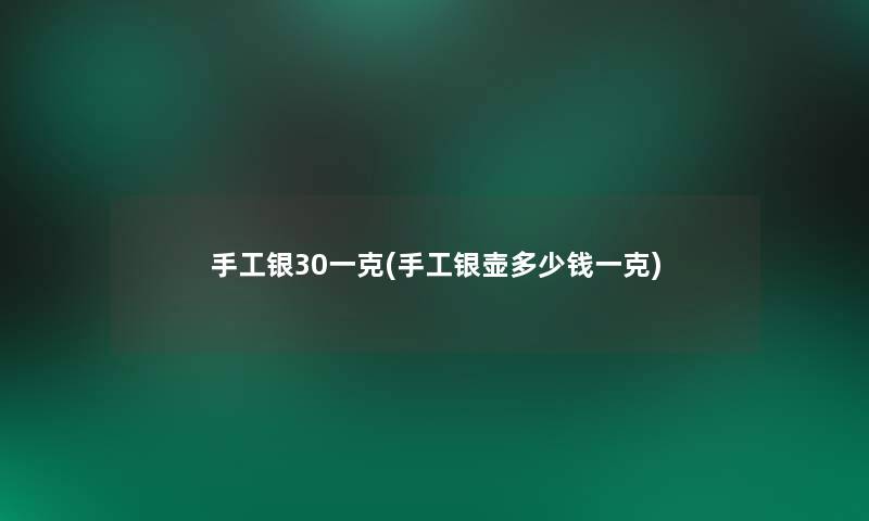 手工银30一克(手工银壶多少钱一克)