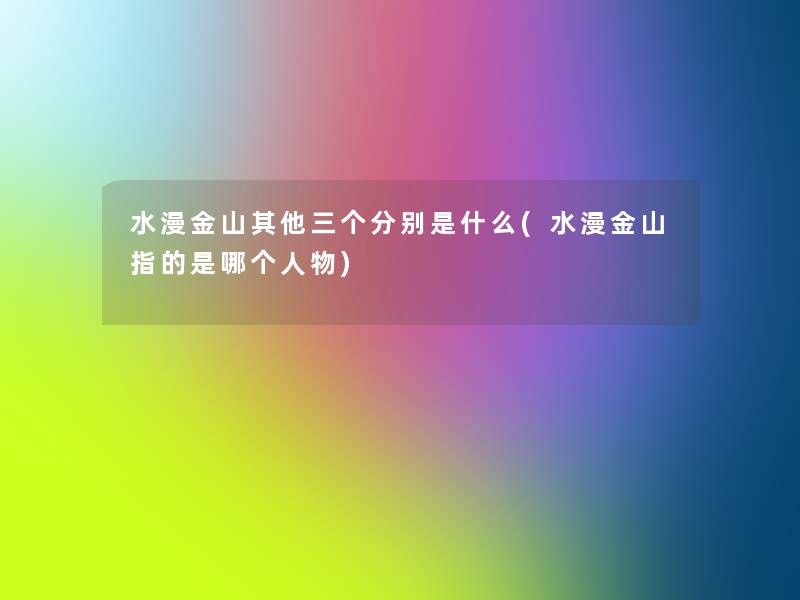 水漫金山其他三个分别是什么(水漫金山指的是哪个人物) 水漫金山其他三个分别是什么(水漫金山指的是哪个人物)