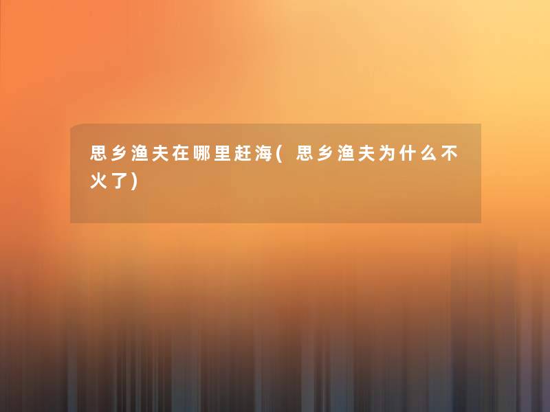 思乡渔夫在哪里赶海(思乡渔夫为什么不火了)