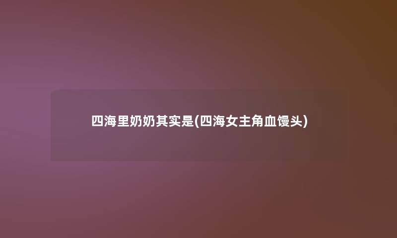 四海里奶奶其实是(四海女主角血馒头)