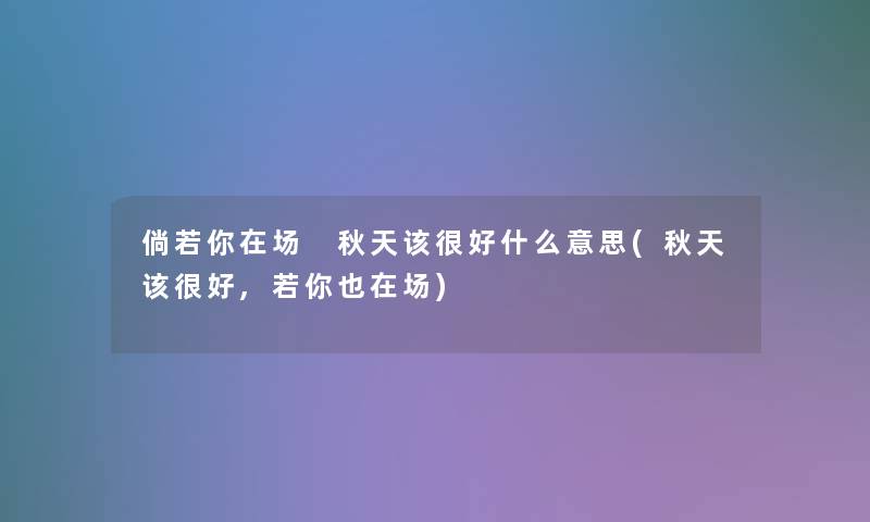 倘若你在场 秋天该很好什么意思(秋天该很好,若你也在场) 倘若你在场 秋天该很好什么意思(秋天该很好,若你也在场)