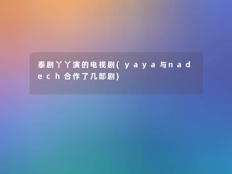 泰剧丫丫演的电视剧(yaya与nadech合作了几部剧) 泰剧丫丫演的电视剧(yaya与nadech合作了几部剧)