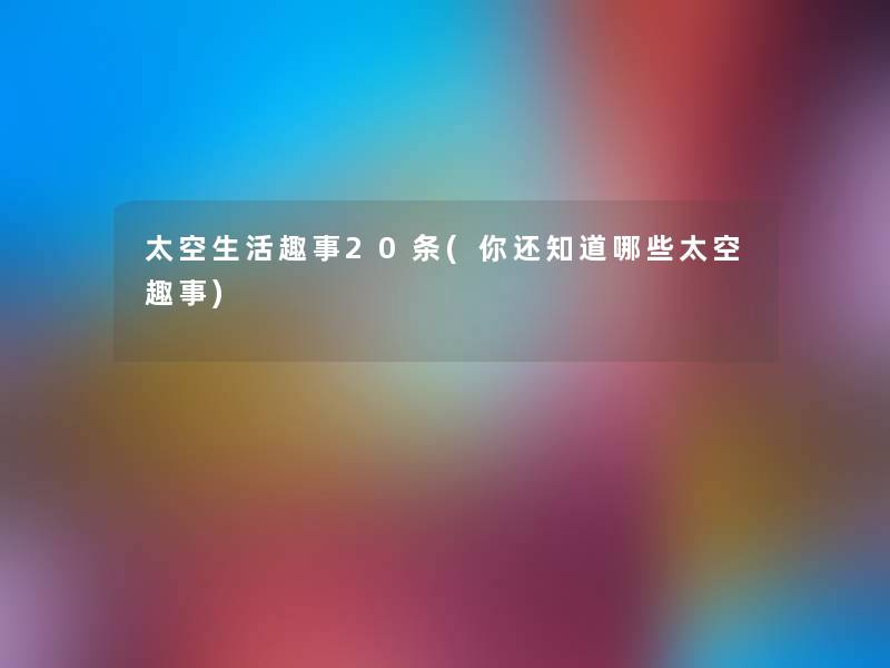 太空生活趣事20条(你还知道哪些太空趣事) 太空生活趣事20条(你还知道哪些太空趣事)
