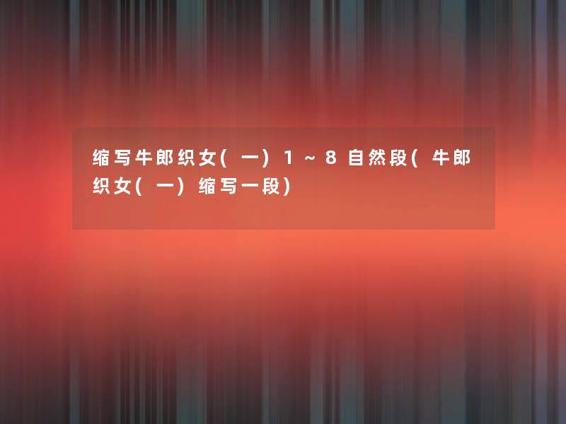 缩写牛郎织女(一)1~8自然段(牛郎织女(一)缩写一段) 缩写牛郎织女(一)1~8自然段(牛郎织女(一)缩写一段)