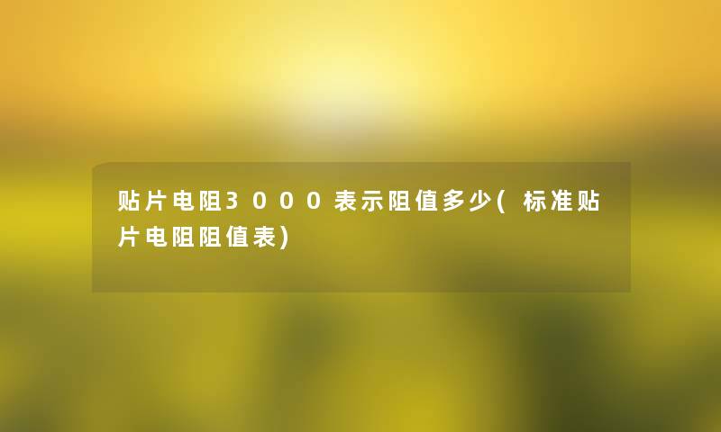 贴片电阻3000表示阻值多少(标准贴片电阻阻值表) 贴片电阻3000表示阻值多少(标准贴片电阻阻值表)