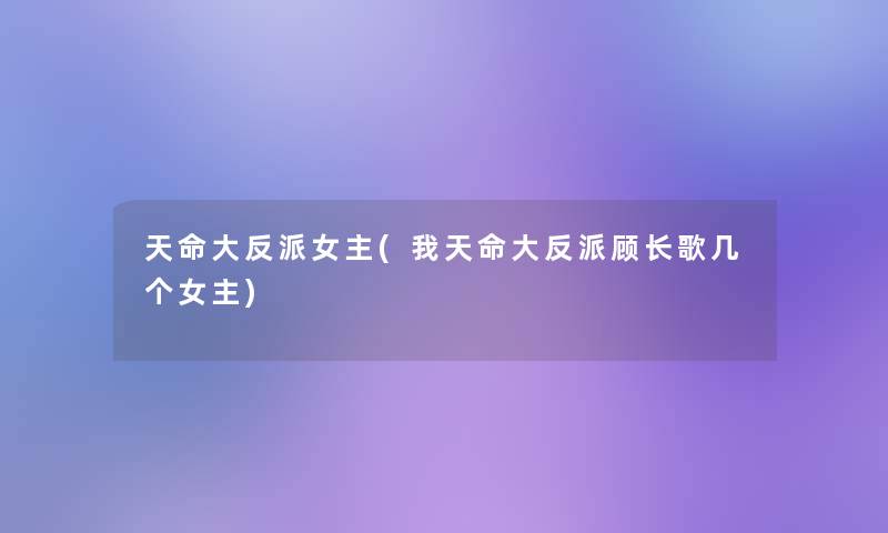 天命大反派女主(我天命大反派顾长歌几个女主) 天命大反派女主(我天命大反派顾长歌几个女主)