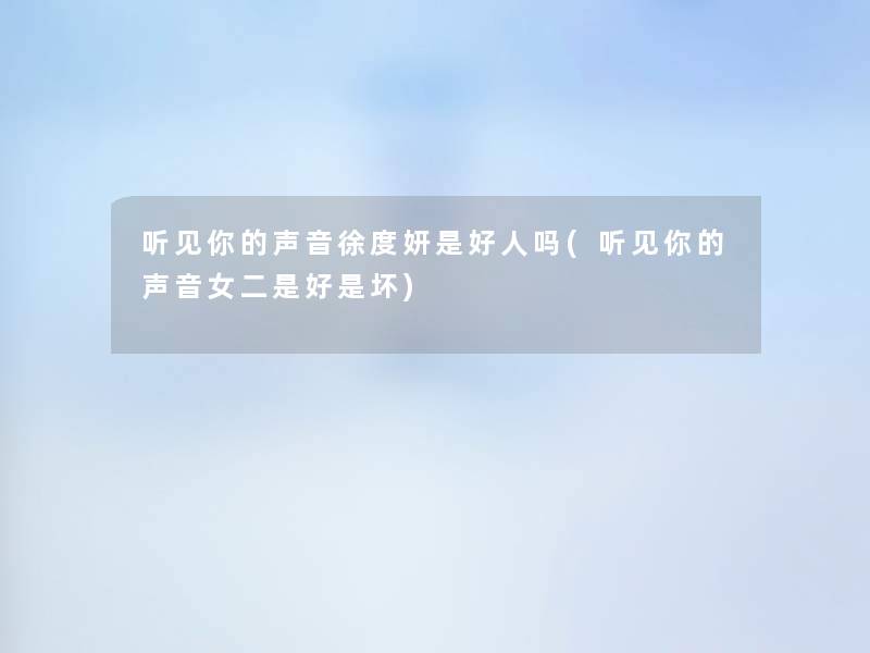 听见你的声音徐度妍是好人吗(听见你的声音女二是好是坏) 听见你的声音徐度妍是好人吗(听见你的声音女二是好是坏)