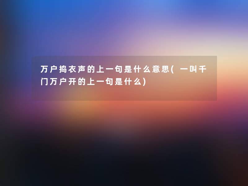 万户捣衣声的上一句是什么意思(一叫千门万户开的上一句是什么)