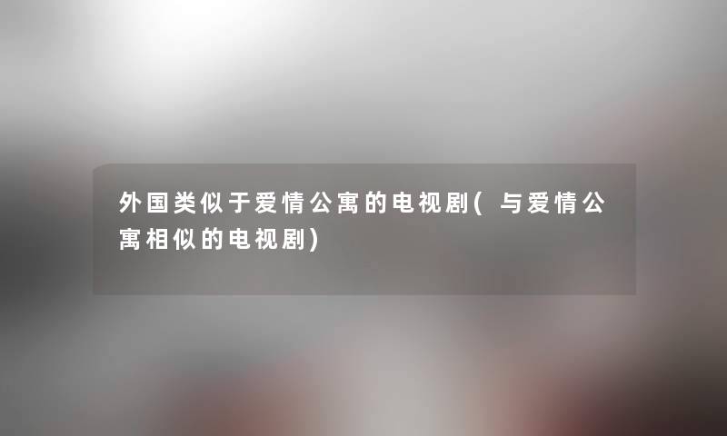 外国类似于爱情公寓的电视剧(与爱情公寓相似的电视剧) 外国类似于爱情公寓的电视剧(与爱情公寓相似的电视剧)