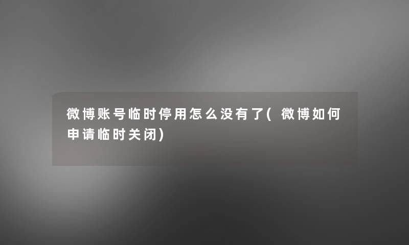 微博账号临时停用怎么没有了(微博如何申请临时关闭) 微博账号临时停用怎么没有了(微博如何申请临时关闭)