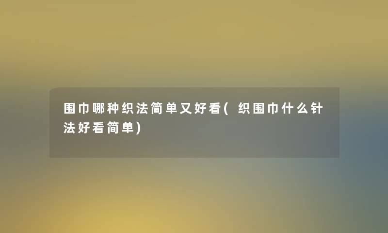 围巾哪种织法简单又好看(织围巾什么针法好看简单) 围巾哪种织法简单又好看(织围巾什么针法好看简单)