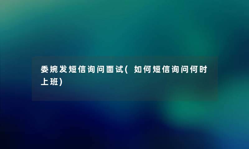 委婉发短信询问面试(如何短信询问何时上班) 委婉发短信询问面试(如何短信询问何时上班)