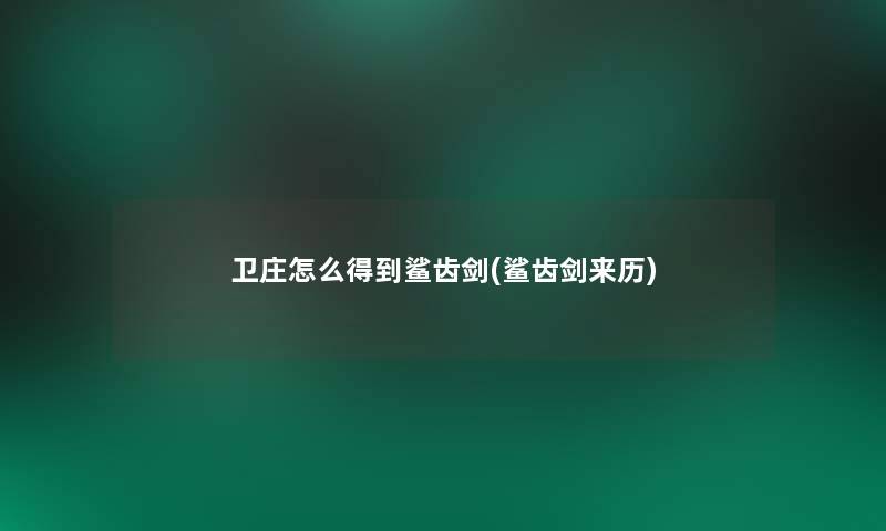 卫庄怎么得到鲨齿剑(鲨齿剑来历) 卫庄怎么得到鲨齿剑(鲨齿剑来历)