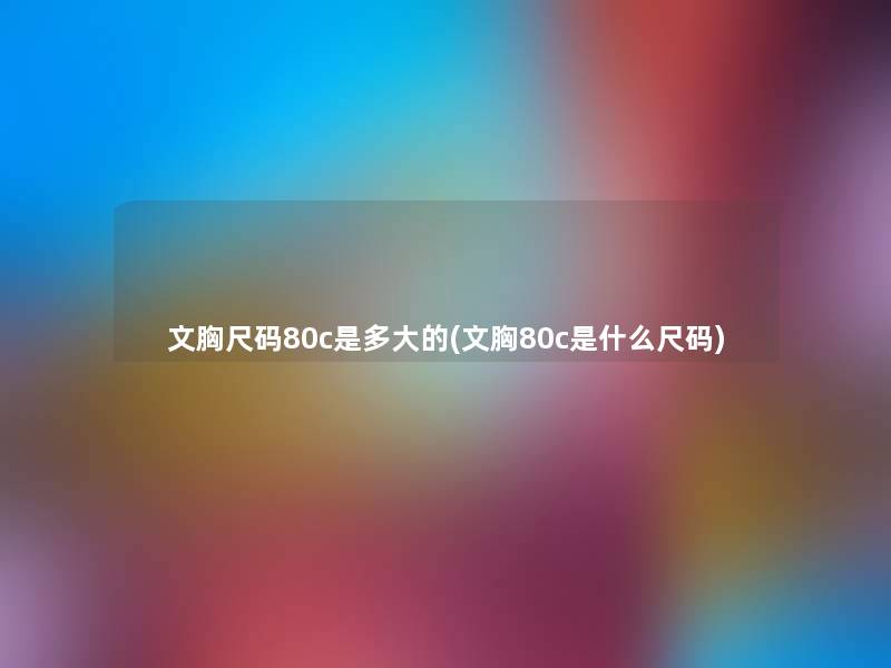 文胸尺码80c是多大的(文胸80c是什么尺码) 文胸尺码80c是多大的(文胸80c是什么尺码)