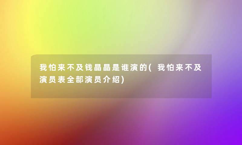 我怕来不及钱晶晶是谁演的(我怕来不及演员表整理的演员介绍)