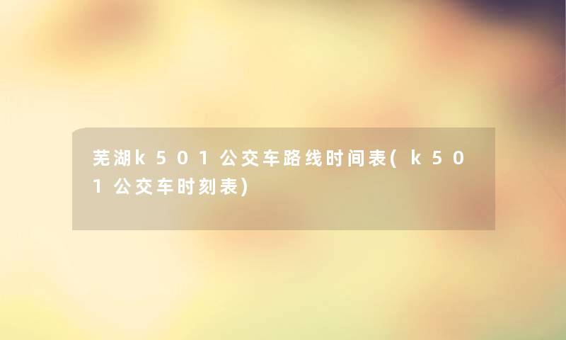 芜湖k501公交车路线时间表(k501公交车时刻表) 芜湖k501公交车路线时间表(k501公交车时刻表)