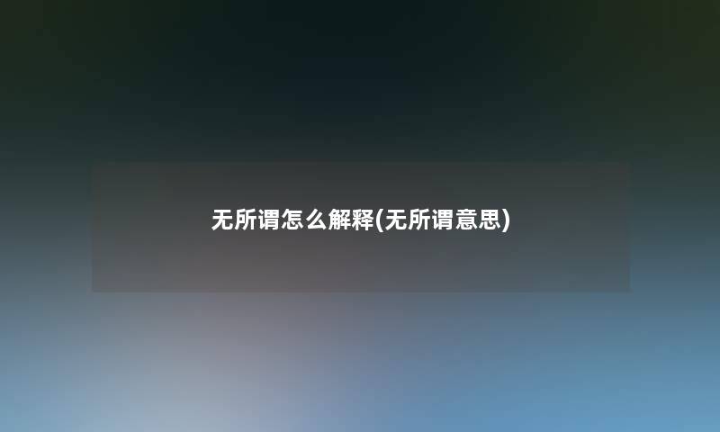无所谓怎么解释(无所谓意思)