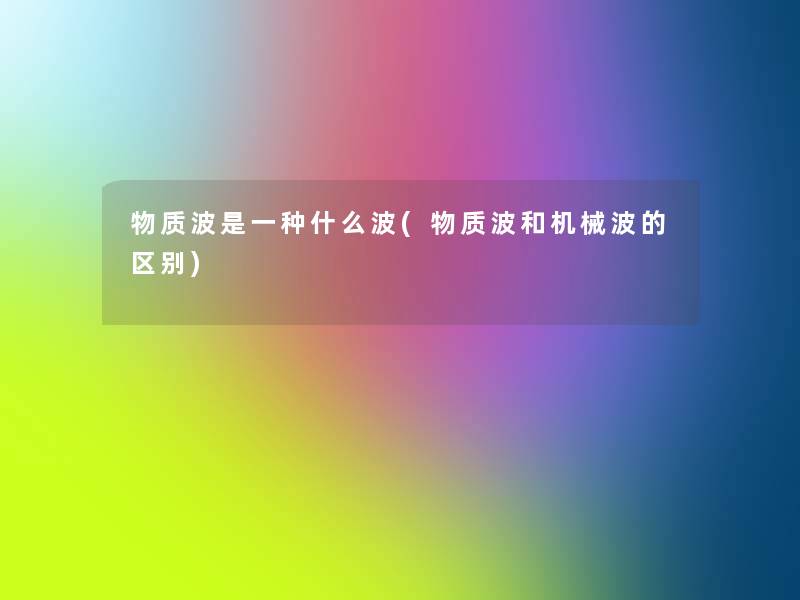物质波是一种什么波(物质波和机械波的区别) 物质波是一种什么波(物质波和机械波的区别)