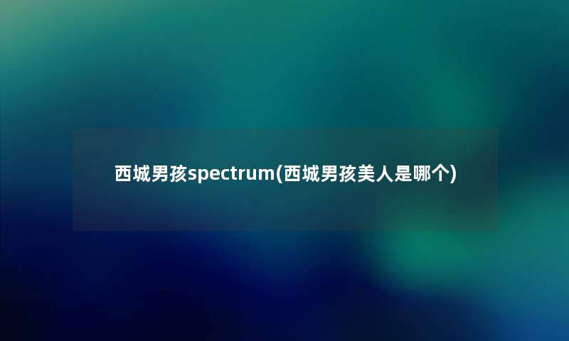 西城男孩spectrum(西城男孩美人是哪个) 西城男孩spectrum(西城男孩美人是哪个)