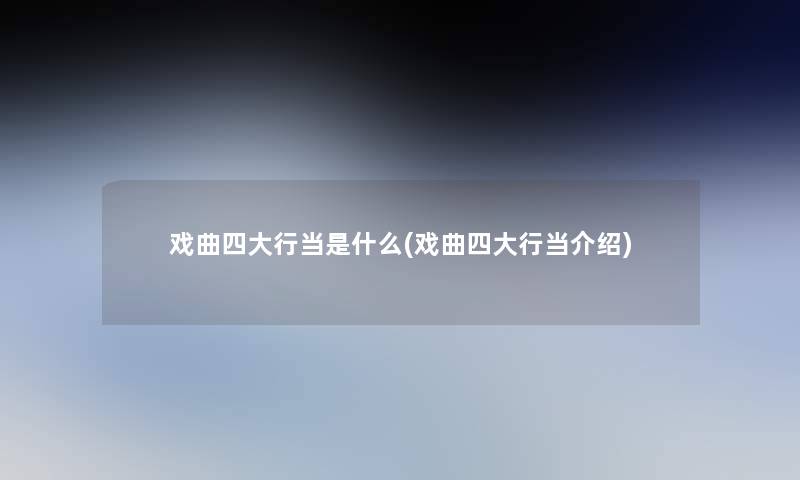 戏曲四大行当是什么(戏曲四大行当介绍)
